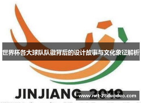 世界杯各大球队队徽背后的设计故事与文化象征解析