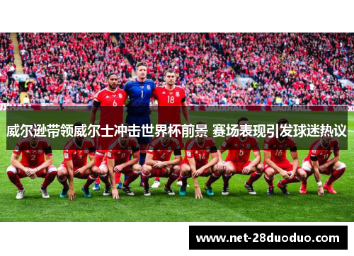威尔逊带领威尔士冲击世界杯前景 赛场表现引发球迷热议