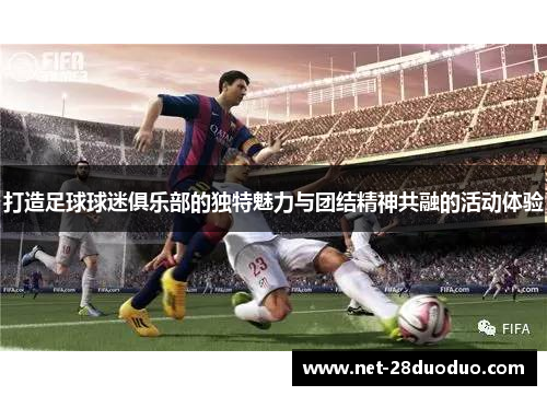 打造足球球迷俱乐部的独特魅力与团结精神共融的活动体验