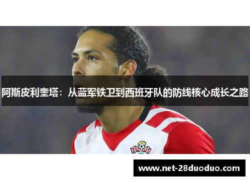 阿斯皮利奎塔：从蓝军铁卫到西班牙队的防线核心成长之路