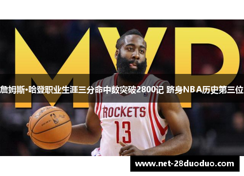 詹姆斯·哈登职业生涯三分命中数突破2800记 跻身NBA历史第三位