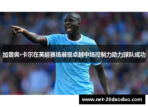 加普奥·卡尔在英超赛场展现卓越中场控制力助力球队成功