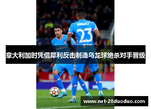 意大利加时凭借犀利反击制造乌龙球绝杀对手晋级