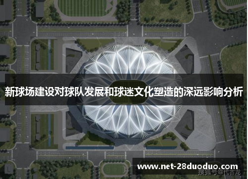 新球场建设对球队发展和球迷文化塑造的深远影响分析