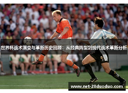 世界杯战术演变与革新历史回顾：从经典阵型到现代战术革新分析