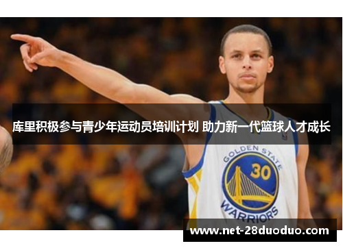 库里积极参与青少年运动员培训计划 助力新一代篮球人才成长