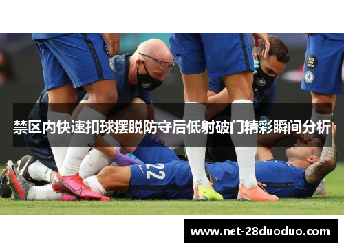 禁区内快速扣球摆脱防守后低射破门精彩瞬间分析