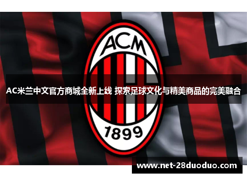 AC米兰中文官方商城全新上线 探索足球文化与精美商品的完美融合