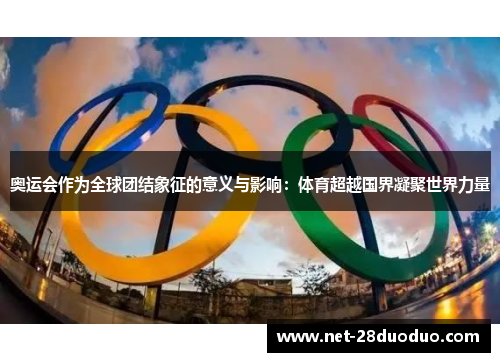奥运会作为全球团结象征的意义与影响：体育超越国界凝聚世界力量