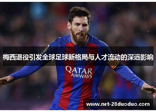 梅西退役引发全球足球新格局与人才流动的深远影响