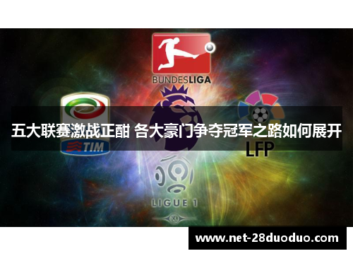 五大联赛激战正酣 各大豪门争夺冠军之路如何展开
