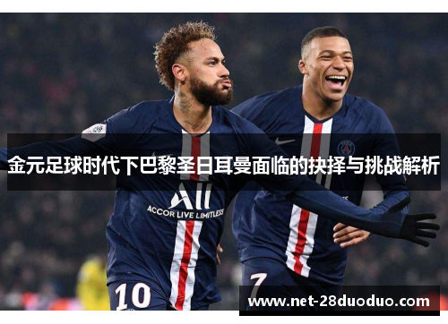 金元足球时代下巴黎圣日耳曼面临的抉择与挑战解析