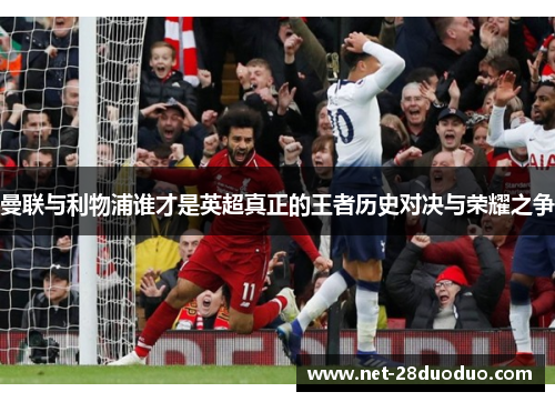 曼联与利物浦谁才是英超真正的王者历史对决与荣耀之争