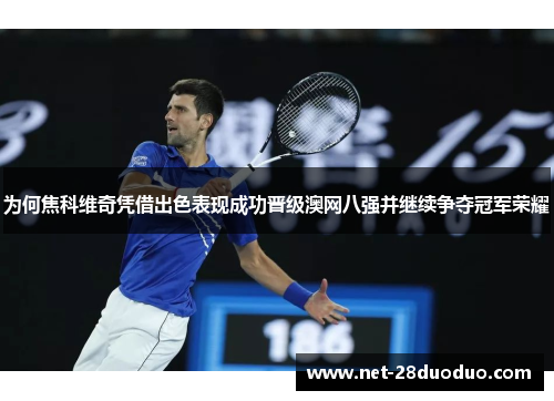 为何焦科维奇凭借出色表现成功晋级澳网八强并继续争夺冠军荣耀