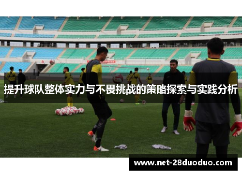 提升球队整体实力与不畏挑战的策略探索与实践分析