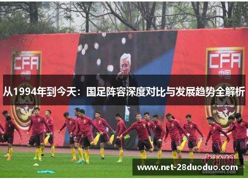 从1994年到今天：国足阵容深度对比与发展趋势全解析