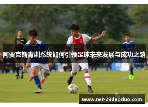 阿贾克斯青训系统如何引领足球未来发展与成功之路