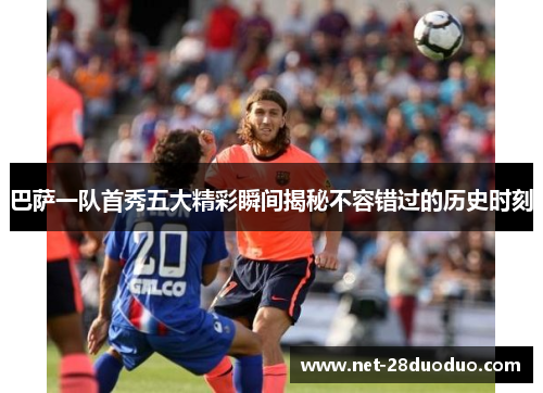 巴萨一队首秀五大精彩瞬间揭秘不容错过的历史时刻