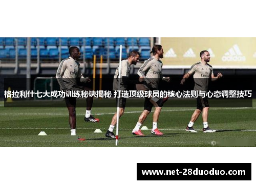 格拉利什七大成功训练秘诀揭秘 打造顶级球员的核心法则与心态调整技巧