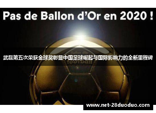 武磊第五次荣获金球奖彰显中国足球崛起与国际影响力的全新里程碑