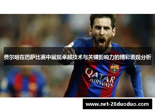 费尔明在巴萨比赛中展现卓越技术与关键影响力的精彩表现分析