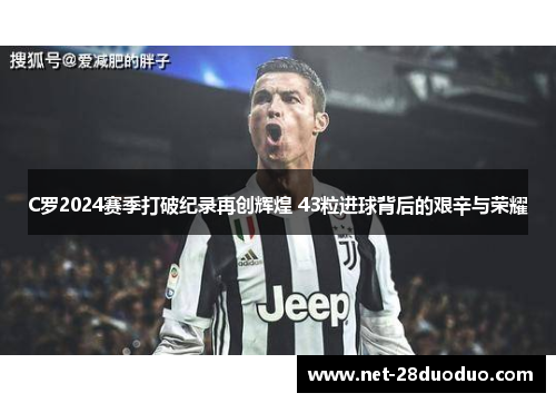 C罗2024赛季打破纪录再创辉煌 43粒进球背后的艰辛与荣耀