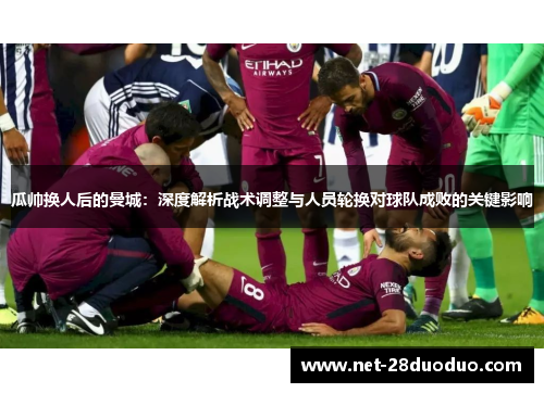 瓜帅换人后的曼城：深度解析战术调整与人员轮换对球队成败的关键影响
