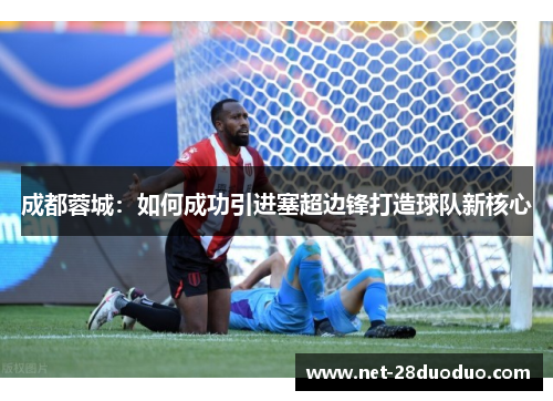 成都蓉城：如何成功引进塞超边锋打造球队新核心