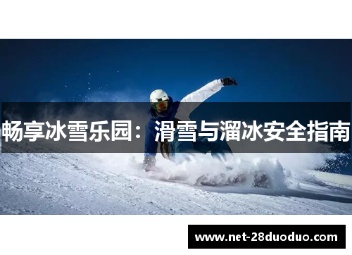 畅享冰雪乐园：滑雪与溜冰安全指南