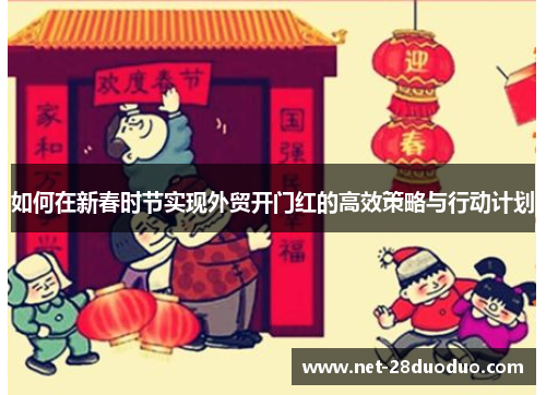 如何在新春时节实现外贸开门红的高效策略与行动计划