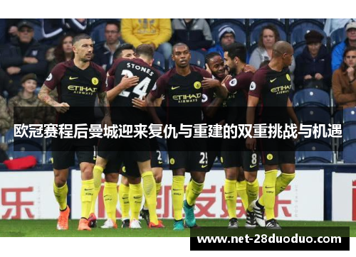 欧冠赛程后曼城迎来复仇与重建的双重挑战与机遇