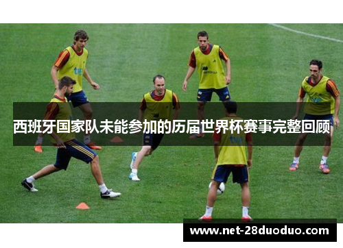 西班牙国家队未能参加的历届世界杯赛事完整回顾