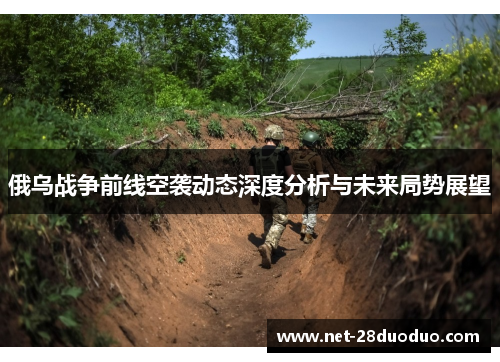 俄乌战争前线空袭动态深度分析与未来局势展望