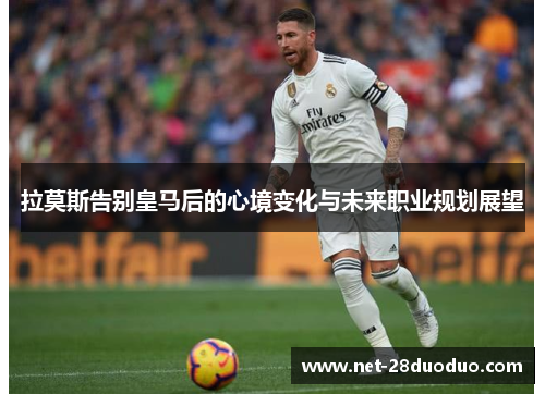 拉莫斯告别皇马后的心境变化与未来职业规划展望