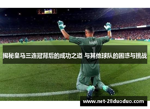 揭秘皇马三连冠背后的成功之道 与其他球队的困惑与挑战