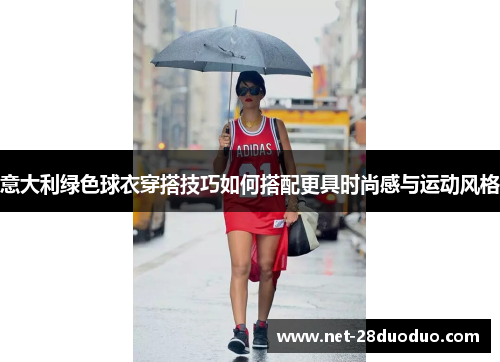 意大利绿色球衣穿搭技巧如何搭配更具时尚感与运动风格