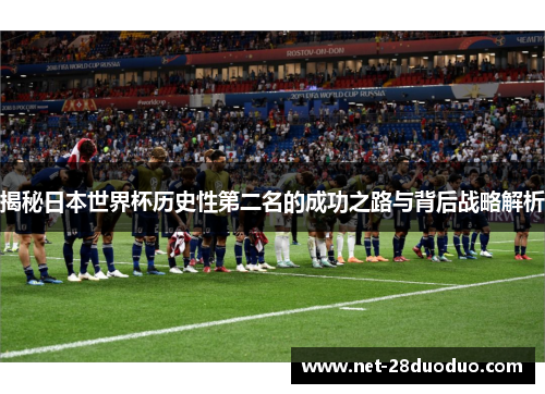 揭秘日本世界杯历史性第二名的成功之路与背后战略解析
