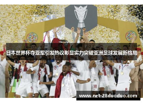 日本世界杯夺亚军引发热议彰显实力突破亚洲足球发展新格局