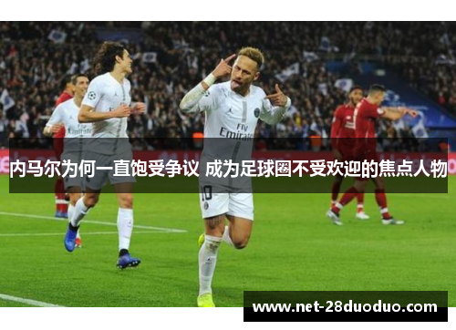 内马尔为何一直饱受争议 成为足球圈不受欢迎的焦点人物