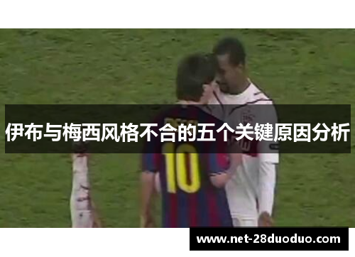 伊布与梅西风格不合的五个关键原因分析