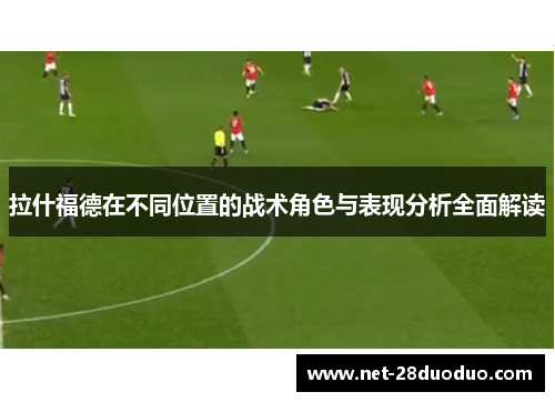拉什福德在不同位置的战术角色与表现分析全面解读