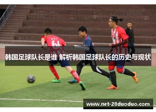 韩国足球队长是谁 解析韩国足球队长的历史与现状