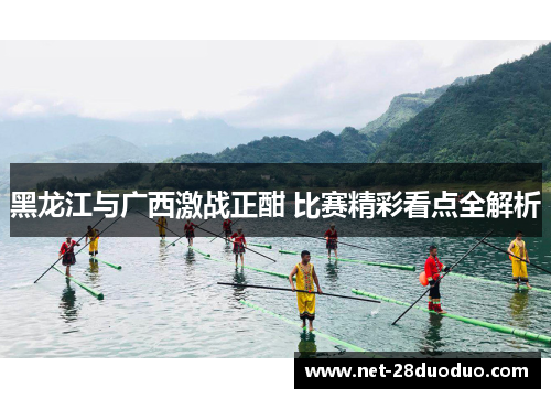 黑龙江与广西激战正酣 比赛精彩看点全解析