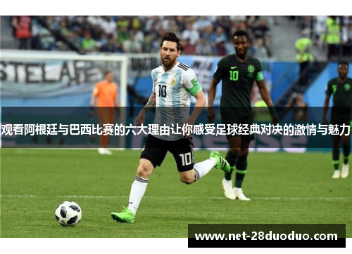 观看阿根廷与巴西比赛的六大理由让你感受足球经典对决的激情与魅力